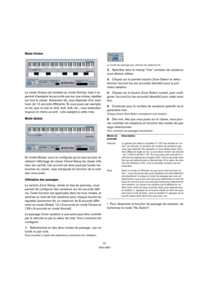 Page 6262
Effets MIDI
Mode Octave
Le mode Octave est similaire au mode Normal, mais il ne 
permet d’assigner les accords que sur une octave, répétée 
sur tout le clavier. Autrement dit, vous disposez d’un maxi-
mum de 12 accords différents. Si vous jouez par exemple 
un do, que ce soit un do2, do4, do5, etc., vous entendrez 
toujours le même accord : celui assigné à cette note.
Mode Global 
En mode Global, vous ne configurez qu’un seul accord, en 
utilisant l’affichage de clavier Chord Setup (le clavier infé-...