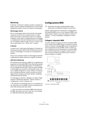 Page 1919
Configurare il sistema
Monitoring
In Nuendo, “monitorare” significa ascoltare il segnale d’in-
gresso mentre si prepara la registrazione o nel corso della 
registrazione stessa. Ci sono tre metodi di monitoraggio:
Monitoraggio esterno
Per un monitoraggio esterno (cioè l’ascolto del segnale 
d’ingresso prima che arrivi a Nuendo) serve un mixer 
esterno per mixare la riproduzione audio con il segnale 
d’ingresso. Si può usare un tradizionale banco di mixaggio 
o un’applicazione mixer per l’hardware (se...