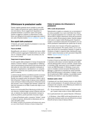 Page 2222
Configurare il sistema
Ottimizzare le prestazioni audio
Questo capitolo presenta alcuni consigli su come otte-
nere il meglio da Nuendo per quanto riguarda le presta-
zioni del sistema. Alcuni suggerimenti riguardano le 
proprietà hardware e si possono usare come guida 
quando si aggiorna il sistema. La descrizione è molto 
breve; per dettagli ed informazioni più aggiornate visitare il 
sito web di Nuendo (vedere “Come contattarci” a pag. 8).
Due aspetti delle prestazioni
In Nuendo, per quanto...