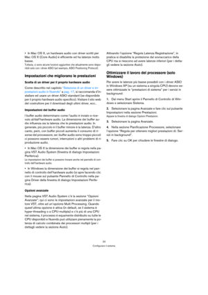 Page 2323
Configurare il sistema
In Mac OS X, un hardware audio con driver scritti per 
Mac OS X (Core Audio) è efficiente ed ha latenze molto 
basse.
Tuttavia, ci sono alcune funzioni aggiuntive che attualmente sono dispo-
nibili solo con i driver ASIO (ad esempio, ASIO Positioning Protocol).
Impostazioni che migliorano le prestazioni
Scelta di un driver per il proprio hardware audio
Come descritto nel capitolo “Selezione di un driver e im-
postazioni audio in Nuendo” a pag. 17, si raccomanda d’in-
stallare ed...