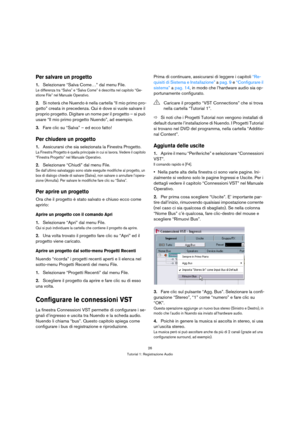 Page 2626
Tutorial 1: Registrazione Audio
Per salvare un progetto
1.Selezionare “Salva Come…” dal menu File.
Le differenza tra “Salva” e “Salva Come” è descritta nel capitolo “Ge-
stione File” nel Manuale Operativo.
2.Si noterà che Nuendo è nella cartella “Il mio primo pro-
getto” creata in precedenza. Qui è dove si vuole salvare il 
proprio progetto. Digitare un nome per il progetto – si può 
usare “Il mio primo progetto Nuendo”, ad esempio.
3.Fare clic su “Salva” – ed ecco fatto!
Per chiudere un progetto...