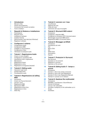 Page 44
Indice
6Introduzione
7Manuali e Help
7Versioni del programma
7Convenzioni dei comandi via tastiera
8Come contattarci
9Requisiti di Sistema e Installazione
10Presentazione
10Requisiti minimi
11Installazione hardware
12Installare Nuendo
13Deframmentare l’hard disk (solo Windows)
13Registrare il software
14Configurare il sistema
15Configurazione Audio
19Configurazione MIDI
21Collegare un sincronizzatore
21Configurazione Video 
22Ottimizzare le prestazioni audio
24Tutorial 1: Registrazione Audio
25Creare...