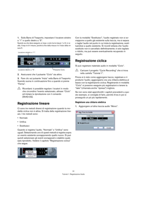 Page 3131
Tutorial 1: Registrazione Audio
1.Sulla Barra di Trasporto, impostare il locatore sinistro 
a “1” e quello destro a “5”.
Nuendo sa che deve eseguire un loop o ciclo tra le misure 1 e 5; in re-
altà, il loop è di 4 misure, poichè la fine della misura 4 è l’inizio della mi-
sura 5.
2.Assicurarsi che il pulsante “Ciclo” sia attivo.
3.Fare clic sul pulsante “Inizia” nella Barra di Trasporto: 
Nuendo suona in continuazione fino a quando si preme 
“Ferma”.
Registrazione lineare
Ci sono tre metodi diversi di...