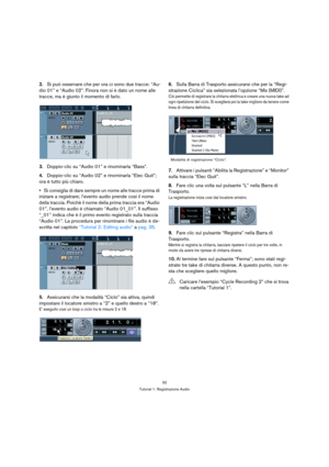 Page 3232
Tutorial 1: Registrazione Audio
2.Si può osservare che per ora ci sono due tracce: “Au-
dio 01” e “Audio 02”. Finora non si è dato un nome alle 
tracce, ma è giunto il momento di farlo.
3.Doppio-clic su “Audio 01” e rinominarla “Bass”.
4.Doppio-clic su “Audio 02” e rinominarla “Elec Guit”; 
ora è tutto più chiaro. 
Si consiglia di dare sempre un nome alle tracce prima di 
iniziare a registrare; l’evento audio prende così il nome 
della traccia. Poichè il nome della prima traccia era “Audio 
01”,...