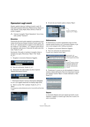 Page 3636
Tutorial 2: Editing audio
Operazioni sugli eventi
Questo capitolo descrive l’editing di eventi o parti. Si 
tratta delle operazioni Rinomina, Ridimensiona, Separa, In-
colla, Sposta, Copia, Ripeti, Mute, Elimina e Fade de-
scritte in seguito.
Rinomina
Ossevando gli eventi audio registrati in precedenza si può 
notare che la traccia di basso contiene l’evento audio “Au-
dio 01_01”. Questo perchè in origine il nome della traccia 
era “Audio 01” ed il suffisso “_01” indicava il primo file au-
dio...
