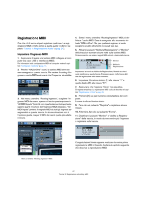 Page 4747
Tutorial 3: Registrazione ed editing MIDI
Registrazione MIDI
Ora che c’è il suono si può registrare qualcosa. La regi-
strazione MIDI è molto simile a quella audio (vedere il ca-
pitolo “Tutorial 1: Registrazione Audio” a pag. 24). 
Impostare l’ingresso MIDI
1.Assicurarsi di avere una tastiera MIDI collegata al com-
puter (via cavo USB o interfaccia MIDI).
Per informazioni sulla configurazione MIDI nel computer vedere il capi-
tolo “Configurare il sistema” a pag. 14.
2.Perchè “HALionOne” suoni, la...