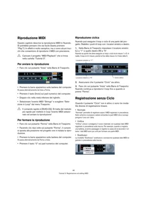 Page 4848
Tutorial 3: Registrazione ed editing MIDI
Riproduzione MIDI
Questo capitolo descrive la riproduzione MIDI in Nuendo. 
Si potrebbe pensare che sia facile (basta premere 
“Play”!). In effetti è molto semplice, ma ci sono alcuni truc-
chi che consentono di riprodurre il MIDI con precisione.
Per avviare la riproduzione
Fare clic sul pulsante “Inizia” nella Barra di Trasporto.
Premere la barra spaziatrice sulla tastiera del computer.
Si passa alternativamente da Inizia a Ferma.
Premere il tasto [Invio] sul...