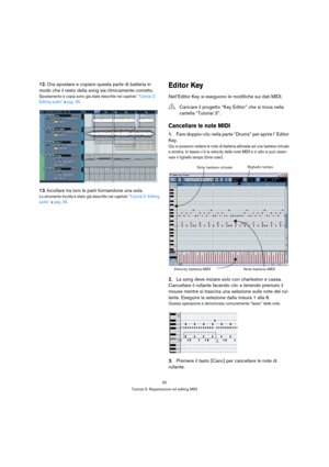 Page 5050
Tutorial 3: Registrazione ed editing MIDI
12.Ora spostare e copiare questa parte di batteria in 
modo che il resto della song sia ritmicamente corretto.
Spostamento e copia sono già state descritte nel capitolo “Tutorial 2: 
Editing audio” a pag. 35.
13.Incollare tra loro le parti formandone una sola.
Lo strumento Incolla è stato già descritto nel capitolo “Tutorial 2: Editing 
audio” a pag. 35.
Editor Key
Nell’Editor Key si eseguono le modifiche sui dati MIDI.
Cancellare le note MIDI
1.Fare...