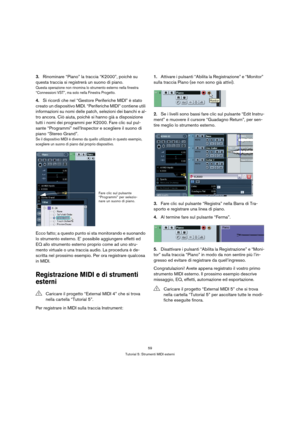 Page 5959
Tutorial 5: Strumenti MIDI esterni
3.Rinominare “Piano” la traccia “K2000”, poichè su 
questa traccia si registrerà un suono di piano.
Questa operazione non rinomina lo strumento esterno nella finestra 
“Connessioni VST”, ma solo nella Finestra Progetto.
4.Si ricordi che nel “Gestore Periferiche MIDI” è stato 
creato un dispositivo MIDI. “Periferiche MIDI” contiene utili 
informazioni su nomi delle patch, selezioni dei banchi e al-
tro ancora. Ciò aiuta, poichè si hanno già a disposizione 
tutti i...