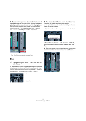 Page 6262
Tutorial 6: Missaggio ed Effetti
7.Fare attenzione quando si alzano i fader! Assicurarsi di 
mantenere i livelli ad un buon volume, in modo che siano i 
più alti possibili senza però distorcere. Un clipping è sem-
pre visualizzato dall’indicatore “CLIP” sul fader master 
d’uscita: quando s’illumina abbassare i livelli e fare clic 
con il mouse su “CLIP” per resettare l’indicatore.
Per i livelli è tutto; passiamo ora al Pan.
Pan
1.Impostando il Pan di ogni traccia si sposta la posizione 
della traccia...