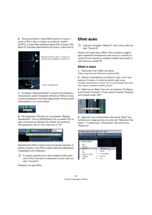 Page 6565
Tutorial 6: Missaggio ed Effetti
6.Tenendo premuto il tasto [Shift] mentre si muove il 
punto di EQ in alto o in basso si cambia la “qualità” 
dell’EQ; si tratta della larghezza banda (Q). Il campo “EQ 
Band Q” alla base della finestra EQ indica il valore del Q.
7.Il pulsante “Gestione Preset” consente di richiamare e 
memorizzare i preset. Scegliere dall’elenco l’EQ più vicina 
a quella desiderata e ritoccarla leggermente. Si può quindi 
memorizzarla in un nuovo preset.
8.Per bypassare l’EQ fare clic...