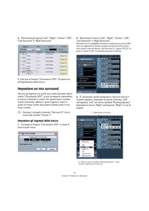 Page 7373
Tutorial 7: Produzioni in Surround
4.Rinominare gli ingressi “Left”, “Right”, “Center”, “LFE”, 
“Left Surround” e “Right Surround”.
E’ tutto per la finestra “Connessioni VST”. Si passa ora 
all’impostazione delle tracce.
Impostare un mix surround
Ora che gli ingressi e le uscite sono stati impostati nella fi-
nestra “Connessioni VST”, si può proseguire impostando 
le tracce in Nuendo in modo che queste siano corretta-
mente rinominate, abbiano i giusti ingressi e siano in 
grado di inviare laudio alla...