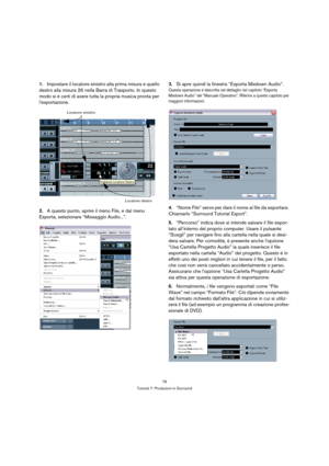 Page 7676
Tutorial 7: Produzioni in Surround
1.Impostare il locatore sinistro alla prima misura e quello 
destro alla misura 26 nella Barra di Trasporto. In questo 
modo si è certi di avere tutta la propria musica pronta per 
lesportazione.
2.A questo punto, aprire il menu File, e dal menu 
Esporta, selezionare “Missaggio Audio...”.3.Si apre quindi la finestra “Esporta Mixdown Audio”.
Questa operazione è descritta nel dettaglio nel capitolo “Esporta 
Mixdown Audio” del “Manuale Operativo”. Riferirsi a questo...