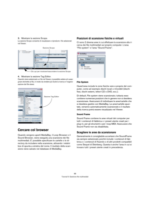 Page 8888
Tutorial 9: Gestione file multimediali
3.Mostrare la sezione Scope.
La sezione Scope consente di visualizzare e riprodurre i file selezionati 
nel Viewer.
4.Mostrare la sezione Tag Editor.
Quando viene selezionato un file nel Viewer, è possibile vedere e/o asse-
gnare etichette al file, in modo da rendere più facile la ricerca e l’organiz-
zazione dei file stessi.
Cercare col browser
Quando vengono aperti MediaBay, il Loop Browser o il 
Sound Browser, viene eseguita una scansione dei file...