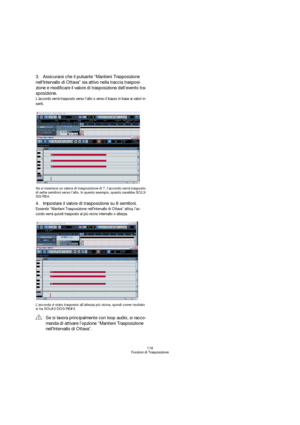 Page 118118
Funzioni di Trasposizione
3.Assicurarsi che il pulsante “Mantieni Trasposizione 
nellIntervallo di Ottava” sia attivo nella traccia trasposi-
zione e modificare il valore di trasposizione dell’evento tra-
sposizione.
L’accordo verrà trasposto verso l’alto o verso il basso in base ai valori in-
seriti.
Se si inserisce un valore di trasposizione di 7, l’accordo verrà trasposto 
di sette semitoni verso l’alto. In questo esempio, questo sarebbe SOL3/
SI3/RE4.
4.Impostare il valore di trasposizione su 8...