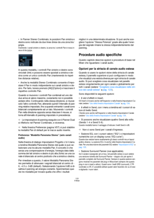 Page 133133
Il Mixer
In Panner Stereo Combinato, le posizioni Pan sinistra e 
destra sono indicate da due linee divise da una zona blu/
grigia.
Invertendo i canali sinistro e destro, la zona tra i controlli Pan è rossa in-
vece di blu/grigia.
In questa modalità, i controlli Pan sinistro e destro sono 
vincolati (link) e possono essere spostati a sinistra e de-
stra come un unico controllo Pan (mantenendo le rispet-
tive distanze relative).
Anche la modalità Stereo Combinato consente d’impo-
stare il Pan in modo...