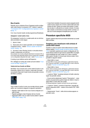 Page 140140
Il Mixer
Bus d’uscita
Nuendo usa un sistema di bus d’ingresso/uscita configu-
rabili nella finestra Connessioni VST. Vedere il capitolo 
“Connessioni VST: Configurazione bus ingresso e uscita” 
a pag. 10.
Con i bus d’uscita l’audio và dal programma all’hardware. 
Assegnare i canali audio ai bus
Per assegnare l’uscita di un canale audio ad uno dei bus 
attivi procedere come segue:
1.Aprire il mixer.
2.Assicurarsi che si veda il pannello con le impostazioni 
d’ingresso/uscita – vedere “Strisce canale...