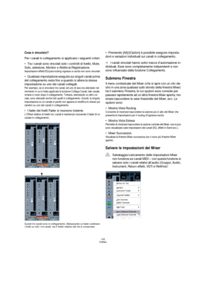 Page 142142
Il Mixer
Cosa è vincolato?
Per i canali in collegamento si applicano i seguenti criteri:
Tra i canali sono vincolati solo i controlli di livello, Mute, 
Solo, selezione, Monitor e Abilita la Registrazione.
Impostazioni effetti/EQ/pan/routing ingresso e uscita non sono vincolati.
Qualsiasi impostazione eseguita sui singoli canali prima 
del collegamento resta fino a quando si altera la stessa 
impostazione su uno dei canali collegati.
Per esempio, se si vincolano tre canali, ed uno di essi era...