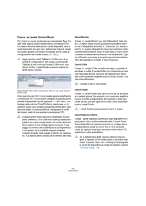 Page 150150
Control Room
Creare un canale Control Room
Per creare un nuovo canale cliccare sul pulsante Agg. Ca-
nale nella pagina Studio della finestra Connessioni VST. 
Un menu a tendina elenca tutti i canali disponibili, oltre a 
quelli disponibili per ogni tipo. Selezionare il tipo di canale 
da creare; appare una finestra di dialogo per la scelta di 
configurazione del canale (stereo, 5.1, ecc.). 
Pagina Studio della finestra Connessioni VST con vari canali Control 
Room creati.
Dopo aver cliccato OK il...