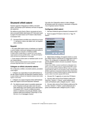 Page 1717
Connessioni VST: Configurazione bus ingresso e uscita
Strumenti/effetti esterni
Nuendo supporta l’integrazione di effetti e strumenti 
esterni, (ad esempio synth hardware) nel flusso di segnale 
del sequencer.
Per definire le porte Send e Return necessarie ed acce-
dere a strumenti/effetti nella finestra VST Instrument usare 
le pagine Strumenti Esterni ed FX Esterni nella finestra 
Connessioni VST.
Requisiti
Per usare effetti esterni serve un hardware con ingressi 
e uscite multiple, mentre per...