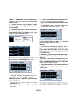 Page 169169
Effetti Audio
Tuttavia, può capitare di voler applicare l’effetto ad altri ca-
nali altoparlante. Ciò può essere fatto nella finestra “Impo-
stazione Canale”:
1.Clic-destro in qualsiasi punto della finestra “Imposta-
zione Canale” (tranne che nel display EQ) per aprire il 
menu contestuale.
2.Selezionare “Definisci Vista” dal menu e selezionare 
“Insert Routing” dal sotto-menu.
Appare quindi la sezione Insert Routing alla sinstra del display EQ. Essa 
contiene una riga di piccoli diagrammi di...