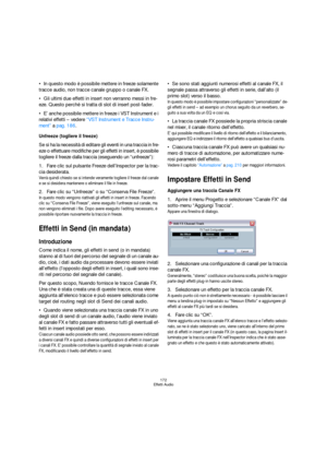 Page 172172
Effetti Audio
In questo modo è possibile mettere in freeze solamente 
tracce audio, non tracce canale gruppo o canale FX.
Gli ultimi due effetti in insert non verranno messi in fre-
eze. Questo perchè si tratta di slot di insert post-fader.
E’ anche possibile mettere in freeze i VST Instrument e i 
relativi effetti – vedere “VST Instrument e Tracce Instru-
ment” a pag. 186.
Unfreeze (togliere il freeze)
Se si ha la necessità di editare gli eventi in una traccia in fre-
eze o effettuare modifiche per...