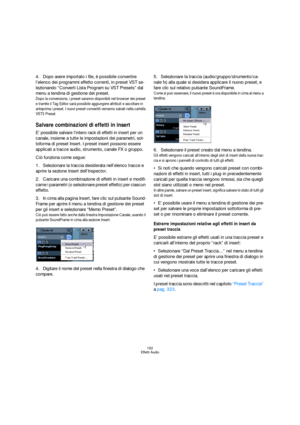 Page 182182
Effetti Audio
4.Dopo avere importato i file, è possibile convertire 
l’elenco dei programmi effetto correnti, in preset VST se-
lezionando “Converti Lista Program su VST Presets” dal 
menu a tendina di gestione dei preset.
Dopo la conversione, i preset saranno disponibili nel browser dei preset 
e tramite il Tag Editor sarà possibile aggiungere attributi e ascoltare in 
anteprima i preset. I nuovi preset convertiti verranno salvati nella cartella 
VST3 Preset.
Salvare combinazioni di effetti in...