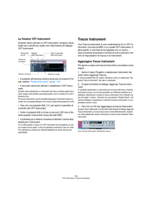 Page 189189
VST Instrument e Tracce Instrument
La finestra VST Instrument
Quando viene caricato un VST Instrument, vengono visua-
lizzati sei controlli per quello slot nella finestra di dialogo 
VST Instrument.
Il pulsante all’estrema sinistra serve per la funzione Fre-
eze, vedere “Freeze Instrument” a pag. 193.
Il secondo serve per attivare o disattivare il VST Instru-
ment.
Quando viene selezionato un instrument dal menu a tendina degli instru-
ment, questo viene attivato automaticamente, cioè il controllo di...