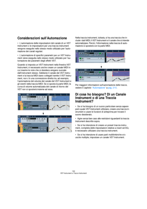 Page 192192
VST Instrument e Tracce Instrument
Considerazioni sull’Automazione
L’automazione delle impostazioni del canale di un VST 
Instrument o le impostazioni per una traccia instrument 
vengono eseguite nello stesso modo utilizzato per l’auto-
mazione dei canali regolari.
L’automazione di specifici parametri per un VST Instru-
ment viene eseguita nello stesso modo utilizzato per l’au-
tomazione dei parametri degli effetti VST.
Quando si imposta un VST Instrument nella finestra VST 
Instrument, è necessario...