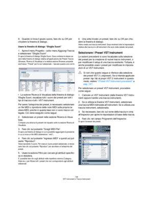 Page 196196
VST Instrument e Tracce Instrument
8.Quando si trova il giusto suono, fare clic su OK per 
chiudere la finestra di dialogo.
Usare la finestra di dialogo “Sfoglia Suoni”
1.Aprire il menu Progetto – sotto-menu Aggiungi Traccia 
e selezionare “Sfoglia Suoni”.
Si apre la finestra di dialogo Sfoglia Suoni. Essa contiene le stesse se-
zioni della finestra di dialogo relativa all’applicazione dei Preset Traccia 
(Browser, Ricerca & Visualizza) e la relativa sezione Browser possiede 
anch’essa i “Preset” per...