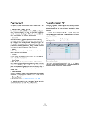 Page 202202
Surround
Plug-in surround
In Nuendo ci sono alcuni plug-in interni specifici per il sur-
round; essi sono:
MatrixEncoder e MatrixDecoder.
Per materiale con codifica LRCS Surround. In LRCS Surround, quattro 
canali audio sono convertiti in due canali, per distribuzione tramite video 
normale e broadcast. Questi plug-in effettuano le conversioni (bidirezio-
nali) e sono compatibili con il formato LRCS Surround.
Mixconvert
Mixconvert consente di convertire missaggi surround in formati con 
meno canali....