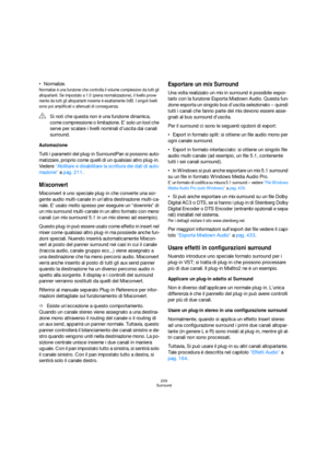 Page 209209
Surround
Normalize.
Normalize è una funzione che controlla il volume complessivo da tutti gli 
altoparlanti. Se impostato a 1.0 (piena normalizzazione), il livello prove-
niente da tutti gli altoparlanti insieme è esattamente 0dB. I singoli livelli 
sono poi amplificati o attenuati di conseguenza.
Automazione
Tutti i parametri del plug-in SurroundPan si possono auto-
matizzare, proprio come quelli di un qualsiasi altro plug-in. 
Vedere “Abilitare e disabilitare la scrittura dei dati di auto-
mazione”...