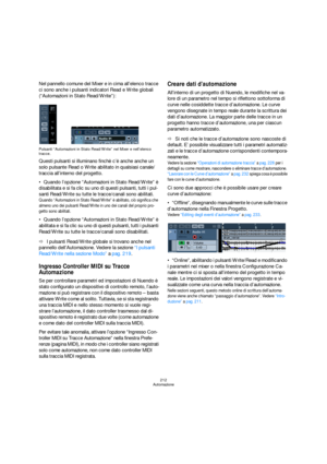 Page 212212
Automazione
Nel pannello comune del Mixer e in cima all’elenco tracce 
ci sono anche i pulsanti indicatori Read e Write globali 
(“Automazioni in Stato Read/Write”):
Pulsanti “Automazioni in Stato Read/Write” nel Mixer e nell’elenco 
tracce.
Questi pulsanti si illuminano finchè c’è anche anche un 
solo pulsante Read o Write abilitato in qualsiasi canale/
traccia all’interno del progetto.
Quando l’opzione “Automazioni in Stato Read/Write” è 
disabilitata e si fa clic su uno di questi pulsanti, tutti i...