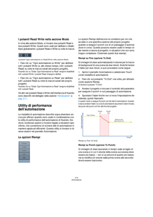 Page 219219
Automazione
I pulsanti Read/Write nella sezione Modo
In cima alla sezione Modo, si trovano due pulsanti Read e 
due pulsanti Write. Questi sono usati per abilitare o disabi-
litare globalmente i pulsanti Read e Write su tutte le tracce.
I pulsanti Ogni automazione su Read/Write nella sezione Modo.
Fare clic su “Ogni automazione su Write” per abilitare 
tutti i pulsanti Write (e, allo stesso tempo, tutti i pulsanti 
Read) su tutte le tracce/canali del proprio progetto.
Facendo clic su “Disab. Ogni...