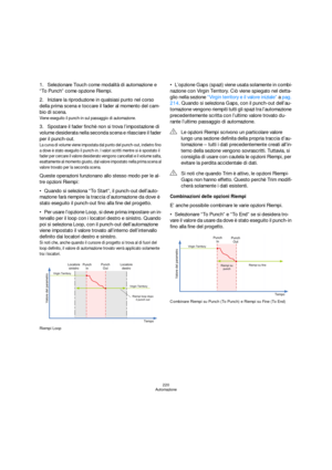 Page 220220
Automazione
1.Selezionare Touch come modalità di automazione e 
“To Punch” come opzione Riempi.
2.Iniziare la riproduzione in qualsiasi punto nel corso 
della prima scena e toccare il fader al momento del cam-
bio di scena.
Viene eseguito il punch-in sul passaggio di automazione.
3.Spostare il fader finchè non si trova l’impostazione di 
volume desiderata nella seconda scena e rilasciare il fader 
per il punch-out.
La curva di volume viene impostata dal punto del punch-out, indietro fino 
a dove è...