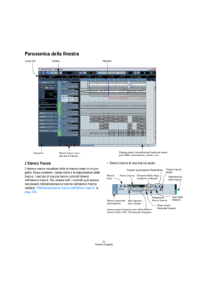Page 2424
Finestra Progetto
Panoramica della finestra
L’Elenco Tracce
L’elenco tracce visualizza tutte le tracce usate in un pro-
getto. Essa contiene i campi nomi e le impostazioni delle 
tracce. I vari tipi di traccia hanno controlli diversi 
nell’elenco tracce. Per vedere tutti i controlli può essere 
necessario ridimensionare la traccia nell’elenco tracce 
(vedere “Ridimensionare le tracce nell’Elenco tracce” a 
pag. 33).Elenco tracce di una traccia audio:
Display eventi: visualizza parti audio ed eventi,...