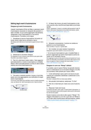 Page 233233
Automazione
Editing degli eventi d’automazione
Disegnare gli eventi d’automazione
Usando l’automazione Write nel Mixer si generano eventi 
d’automazione muovendo le manopole dei parametri e i 
fader nel Mixer. Si può anche aggiungerli manualmente, 
disegnando curve d’automazione su una traccia 
d’automazione. Procedere come segue:
1.Visualizzare la traccia d’automazione cliccando sul 
bordo sinistro della traccia nell’elenco tracce.
Nel display eventi della traccia d’automazione appare la linea di...