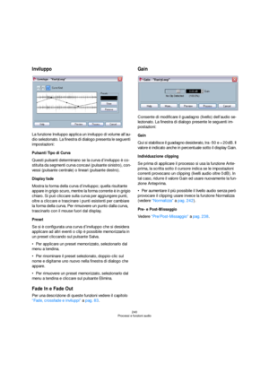 Page 240240
Processi e funzioni audio
Inviluppo
La funzione Inviluppo applica un inviluppo di volume all’au-
dio selezionato. La finestra di dialogo presenta le seguenti 
impostazioni:
Pulsanti Tipo di Curva
Questi pulsanti determinano se la curva d’inviluppo è co-
stituita da segmenti curva concavi (pulsante sinistro), con-
vessi (pulsante centrale) o lineari (pulsante destro).
Display fade
Mostra la forma della curva d’inviluppo; quella risultante 
appare in grigio scuro, mentre la forma corrente è in grigio...