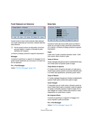 Page 241241
Processi e funzioni audio
Fondi Clipboard con Selezione
Questa funzione missa l’audio prelevato dalla clipboard 
con l’audio selezionato per il processo, iniziando dall’inizio 
della selezione.
La finestra di dialogo presenta le seguenti impostazioni:
Missaggio
Consente di specificare un rapporto di missaggio tra l’ori-
ginale (l’audio selezionato per il processo) e la copia (l’au-
dio nel clipboard).
Pre- e Post-Missaggio
Vedere “Pre/Post-Missaggio” a pag. 238.
Noise Gate
Scansiona l’audio alla...