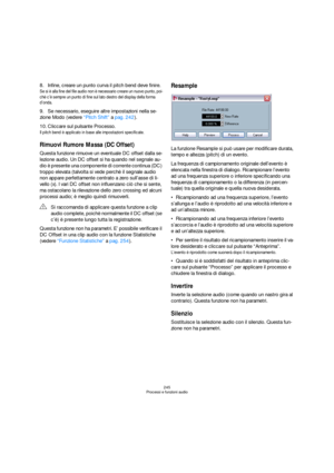 Page 245245
Processi e funzioni audio
8.Infine, creare un punto curva il pitch bend deve finire.
Se si è alla fine del file audio non è necessario creare un nuovo punto, poi-
chè c’è sempre un punto di fine sul lato destro del display della forma 
d’onda.
9.Se necessario, eseguire altre impostazioni nella se-
zione Modo (vedere “Pitch Shift” a pag. 242).
10.Cliccare sul pulsante Processo.
Il pitch bend è applicato in base alle impostazioni specificate.
Rimuovi Rumore Massa (DC Offset)
Questa funzione rimuove un...