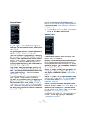 Page 259259
L’Editor dei Campioni
La pagina Playback
In questa pagina è possibile modificare la griglia audio e il 
tempo dell’audio, alla griglia del progetto, attivando la mo-
dalità Ordina.
Dal menu a tendina Algoritmo, è possibile selezionare un 
algoritmo per il time-stretching in tempo reale.
Se si attiva la modalità Ordina, il file audio si adatta alla gri-
glia del progetto. Il menu a tendina Quantizza, consente di 
specificare quanto esatta sarà la quantizzazione. Quando si 
seleziona l’opzione...