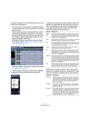 Page 270270
L’Editor dei Campioni
Di seguito è riportato ciò che accade quando si fa clic sul 
pulsante Auto Regolazione:
 Se è stato creato un loop definendo un intervallo di selezione 
in un file audio più lungo, il punto Snap (simbolo P) si sposterà 
all’inizio del loop.
 Nella forma d’onda, verranno visualizzate delle linee verticali. 
Le linee spesse dovrebbero corrispondere con le posizioni 
delle misure, mentre le linee più sottili con le posizioni dei bat-
titi. E’ possibile modificare queste linee...