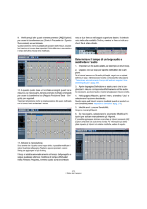 Page 273273
L’Editor dei Campioni
9.Verificare gli altri quarti e tenere premuto [Alt]/[Option] 
per usare la bandierina rosa (Stretch Precedente - Sposta 
Successiva) se necessario.
Questa bandierina viene visualizzata alle posizioni delle misure. Quando 
la si trascina col mouse, viene impostato l’inizio della misura successiva e 
il tempo dell’ultima misura verrà modificato.
10.A questo punto dare un’occhiata ai singoli quarti tra le 
misure e, se necessario, tenere premuto [Ctrl]/[Command] 
per usare la...