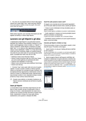 Page 274274
L’Editor dei Campioni
7.Ora, fare clic sul pulsante Dividi & Chiudi nella pagina 
Hitpoint per creare degli “slice” audio dai propri hitpoint.
Il loop verrà suddiviso e adattato al tempo del progetto. Viene quindi 
chiuso l’Editor dei Campioni.
Nelle sezioni seguenti, sono riportate informazioni più det-
tagliate sull’editing e l’utilizzo degli hitpoint.
Lavorare con gli hitpoint e gli slice
L’individuazione degli hitpoint è una particolare funzione 
dell’Editor dei Campioni. Essa individua i...