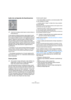 Page 279279
L’Editor dei Campioni
Audio che corrisponde alla Quantizzazione
Come opzione, gli hitpoint possono avere singoli Q-point. 
Essi si usano principalmente per la quantizzazione audio. La 
loro funzione è definire il punto in cui è applicata la quantiz-
zazione. Talvolta uno slice può avere un attacco lento e un 
picco più dentro lo slice da usare come Q-point. Appli-
cando la quantizzazione, il Q-point stabilisce dove è inserita 
l’etichetta Warp. Questo definisce anche il punto che verrà...