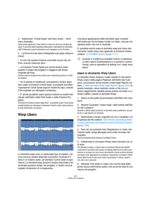 Page 281281
L’Editor dei Campioni
3.Selezionare “Chiudi Spazi” dal menu Audio – sotto-
menu Avanzato.
Viene quindi applicato il time-stretch a ciascuno slice per chiudere gli 
spazi. A seconda della lunghezza della parte e dell’algoritmo impostato 
nelle Preferenze, questa operazione può impiegare un pò di tempo.
4.La forma d’onda viene ridisegnata e gli spazi vengono 
chiusi!
Si noti che questa funzione crea delle nuove clip nel 
Pool, una per ciascuno slice.
La funzione Chiudi Spazi può anche essere usata...