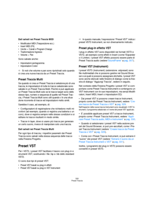 Page 326326
Preset Traccia
Dati salvati nei Preset Traccia MIDI
 Modificatori MIDI (Trasposizione ecc.)
 Insert MIDI (FX)
 Uscite + Canali o Program Change
 Trasformazione Ingresso
 Volume + Pan
Sono salvate anche:
 Impostazioni pentagramma
 Impostazioni Colori
ÖSi noti che volume e pan sono ripristinati solo quando 
si crea una nuova traccia da un Preset Traccia.
Preset Traccia Multi
Se quando si crea un Preset Traccia si seleziona più di una 
traccia, le impostazioni di tutte le tracce selezionate sono...