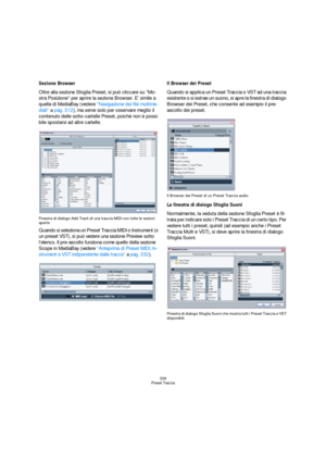 Page 328328
Preset Traccia
Sezione Browser
Oltre alla sezione Sfoglia Preset, si può cliccare su “Mo-
stra Posizione” per aprire la sezione Browser. E’ simile a 
quella di MediaBay (vedere “Navigazione dei file multime-
diali” a pag. 312), ma serve solo per osservare meglio il 
contenuto delle sotto-cartelle Preset, poichè non è possi-
bile spostarsi ad altre cartelle.
Finestra di dialogo Add Track di una traccia MIDI con tutte le sezioni 
aperte.
Quando si seleziona un Preset Traccia MIDI o Instrument (o 
un...