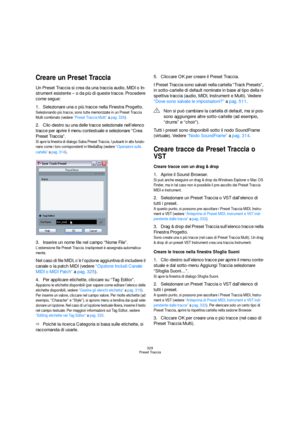 Page 329329
Preset Traccia
Creare un Preset Traccia
Un Preset Traccia si crea da una traccia audio, MIDI o In-
strument esistente – o da più di queste tracce. Procedere 
come segue:
1.Selezionare una o più tracce nella Finestra Progetto. 
Selezionando più tracce, sono tutte memorizzate in un Preset Traccia 
Multi combinato (vedere “Preset Traccia Multi” a pag. 326).
2.Clic-destro su una delle tracce selezionate nell’elenco 
tracce per aprire il menu contestuale e selezionare “Crea 
Preset Traccia”.
Si apre la...