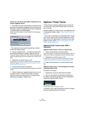 Page 330330
Preset Traccia
Creare una o più tracce audio, MIDI o Instrument con la 
funzione Aggiungi Traccia
1.Per creare una o più nuova traccia da un Preset Traccia, 
procedere come quando s’aggiunge una nuova traccia, se-
lezionando l’opzione corrispondente nel menu contestuale 
(o usando il tasto di comando rapido). 
Si apre una finestra di dialogo; in questo esempio la finestra Aggiungi-
Traccia Audio:
Per creare più di una traccia di questo tipo, inserire il 
numero nel campo Numero.
2.Cliccare “Sfoglia...